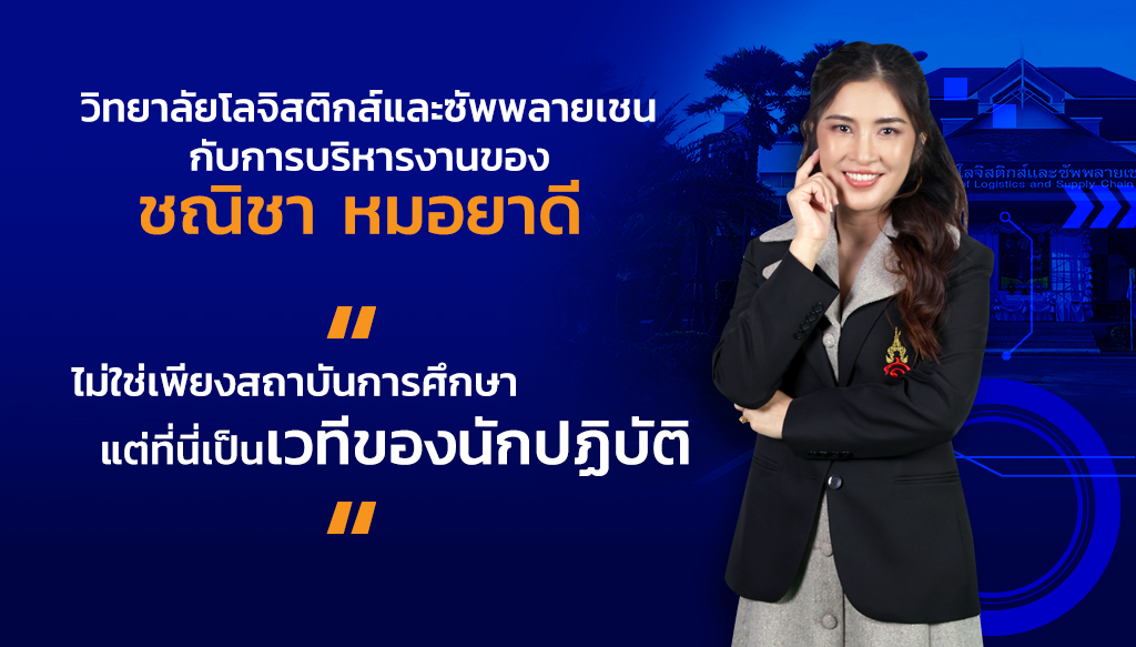 วิทยาลัยโลจิสติกส์และซัพพลายเชน กับการบริหารงานของชณิชา หมอยาดี “ไม่ใช่เพียงสถาบันการศึกษาแต่ที่นี่เป็นเวทีของนักปฏิบัติ”